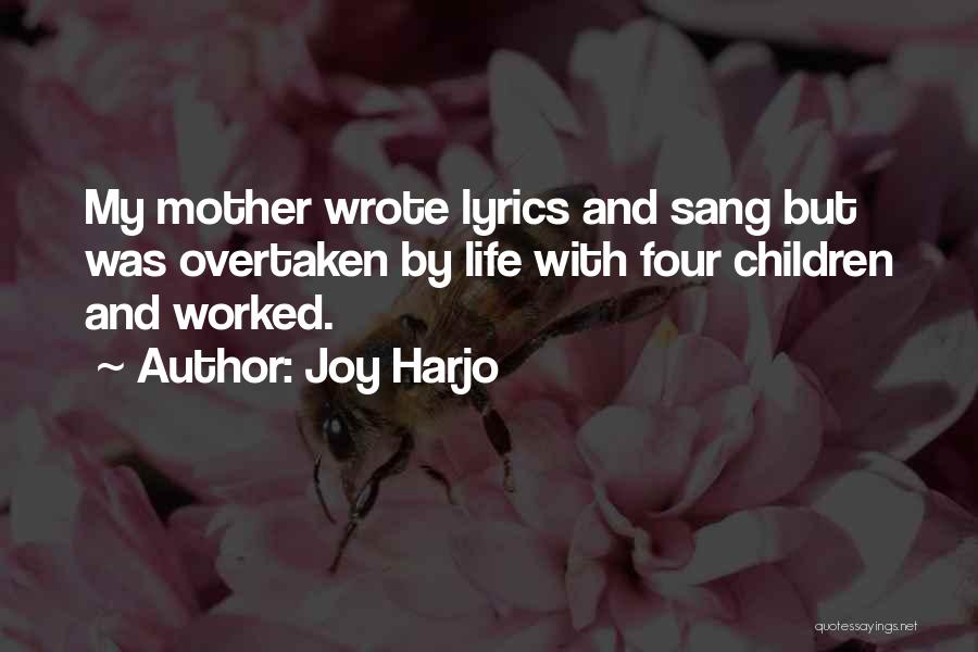 Joy Harjo Quotes: My Mother Wrote Lyrics And Sang But Was Overtaken By Life With Four Children And Worked.