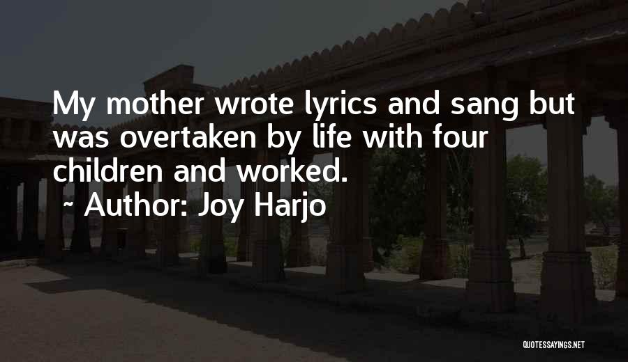 Joy Harjo Quotes: My Mother Wrote Lyrics And Sang But Was Overtaken By Life With Four Children And Worked.