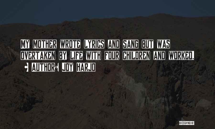 Joy Harjo Quotes: My Mother Wrote Lyrics And Sang But Was Overtaken By Life With Four Children And Worked.