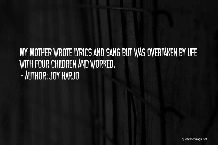 Joy Harjo Quotes: My Mother Wrote Lyrics And Sang But Was Overtaken By Life With Four Children And Worked.