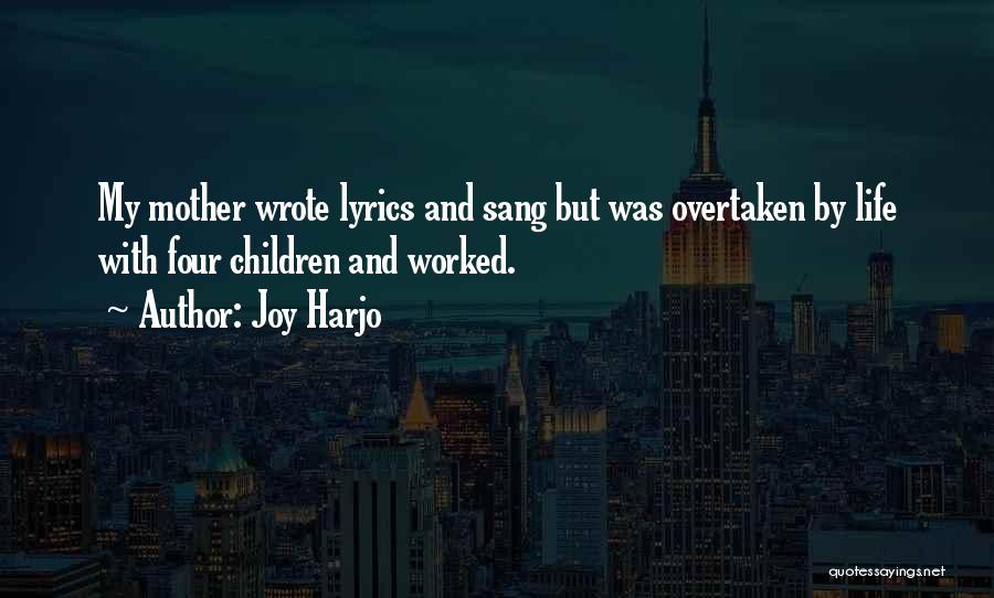 Joy Harjo Quotes: My Mother Wrote Lyrics And Sang But Was Overtaken By Life With Four Children And Worked.