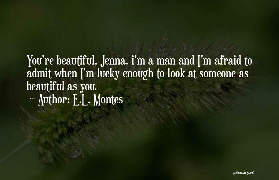 E.L. Montes Quotes: You're Beautiful, Jenna. I'm A Man And I'm Afraid To Admit When I'm Lucky Enough To Look At Someone As