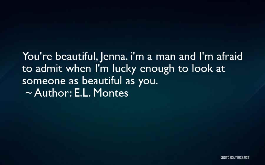 E.L. Montes Quotes: You're Beautiful, Jenna. I'm A Man And I'm Afraid To Admit When I'm Lucky Enough To Look At Someone As