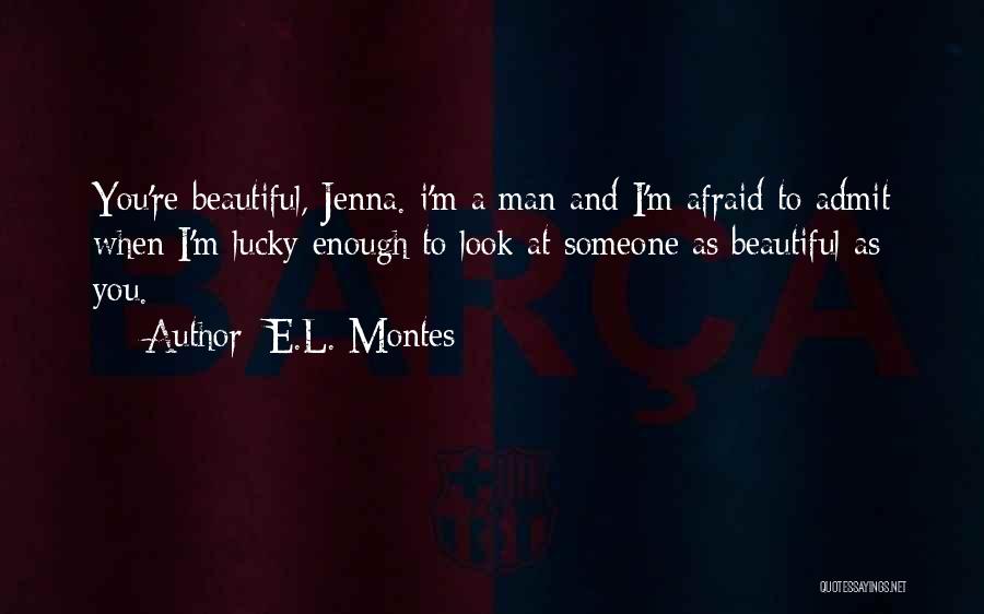 E.L. Montes Quotes: You're Beautiful, Jenna. I'm A Man And I'm Afraid To Admit When I'm Lucky Enough To Look At Someone As