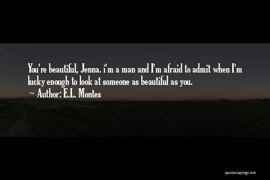 E.L. Montes Quotes: You're Beautiful, Jenna. I'm A Man And I'm Afraid To Admit When I'm Lucky Enough To Look At Someone As