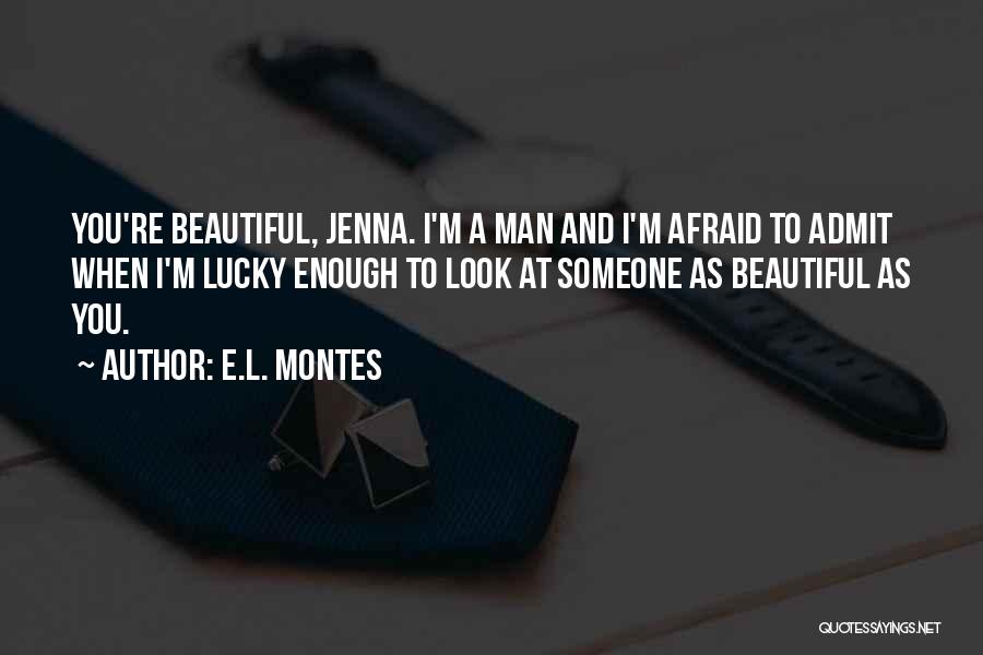 E.L. Montes Quotes: You're Beautiful, Jenna. I'm A Man And I'm Afraid To Admit When I'm Lucky Enough To Look At Someone As