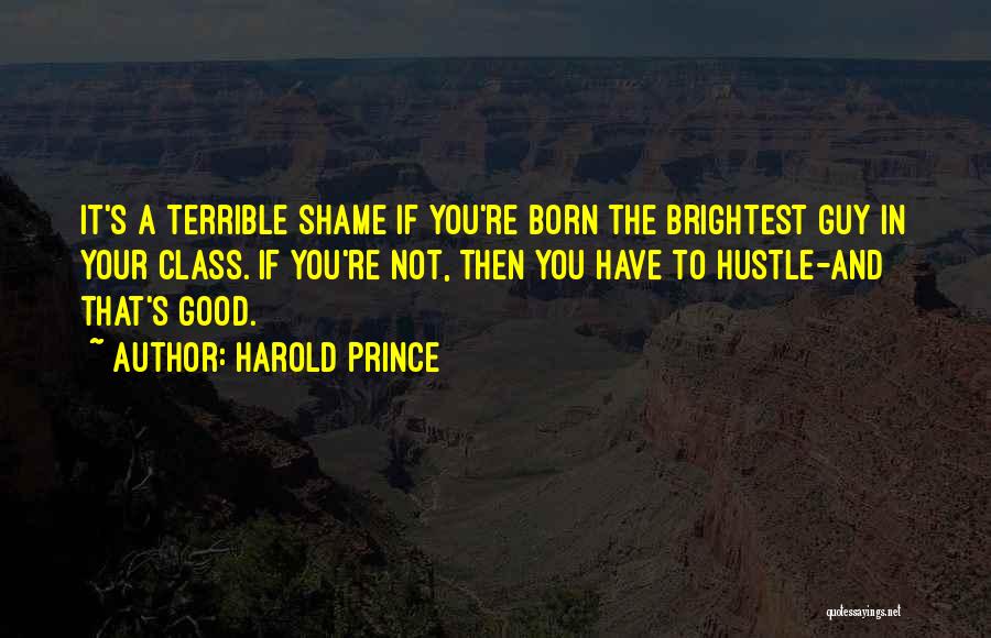 Harold Prince Quotes: It's A Terrible Shame If You're Born The Brightest Guy In Your Class. If You're Not, Then You Have To