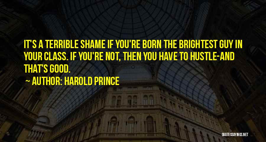 Harold Prince Quotes: It's A Terrible Shame If You're Born The Brightest Guy In Your Class. If You're Not, Then You Have To