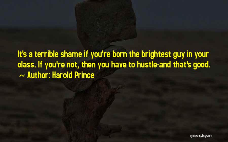 Harold Prince Quotes: It's A Terrible Shame If You're Born The Brightest Guy In Your Class. If You're Not, Then You Have To