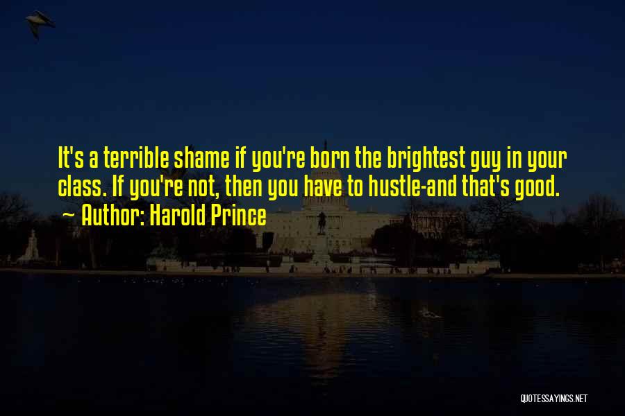 Harold Prince Quotes: It's A Terrible Shame If You're Born The Brightest Guy In Your Class. If You're Not, Then You Have To