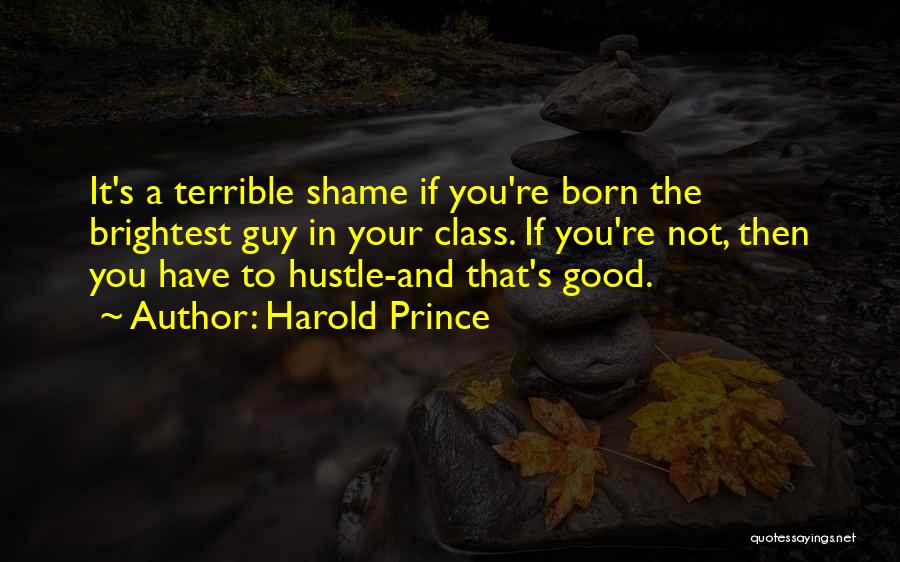 Harold Prince Quotes: It's A Terrible Shame If You're Born The Brightest Guy In Your Class. If You're Not, Then You Have To