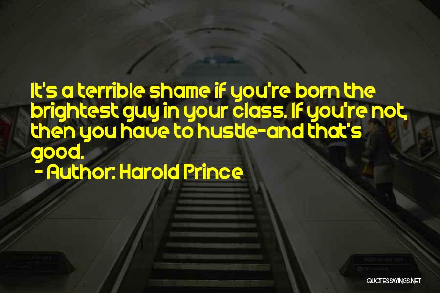 Harold Prince Quotes: It's A Terrible Shame If You're Born The Brightest Guy In Your Class. If You're Not, Then You Have To