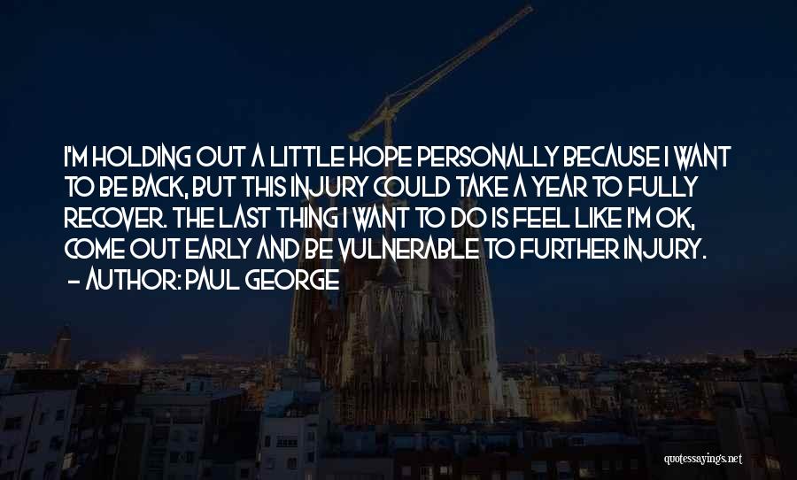 Paul George Quotes: I'm Holding Out A Little Hope Personally Because I Want To Be Back, But This Injury Could Take A Year