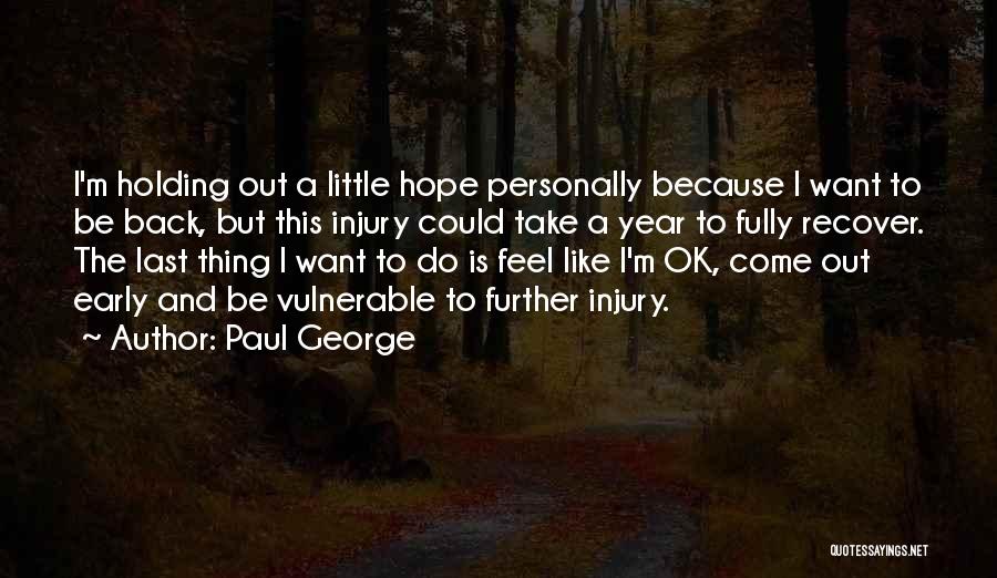 Paul George Quotes: I'm Holding Out A Little Hope Personally Because I Want To Be Back, But This Injury Could Take A Year