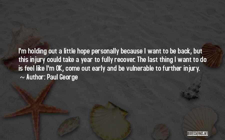 Paul George Quotes: I'm Holding Out A Little Hope Personally Because I Want To Be Back, But This Injury Could Take A Year
