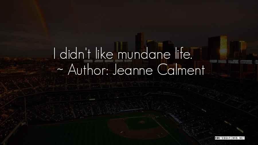 Jeanne Calment Quotes: I Didn't Like Mundane Life.