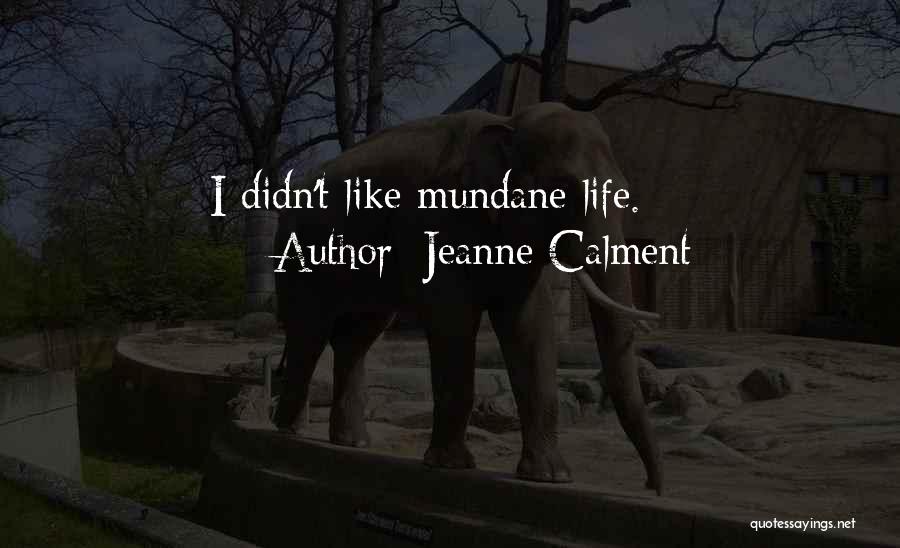 Jeanne Calment Quotes: I Didn't Like Mundane Life.