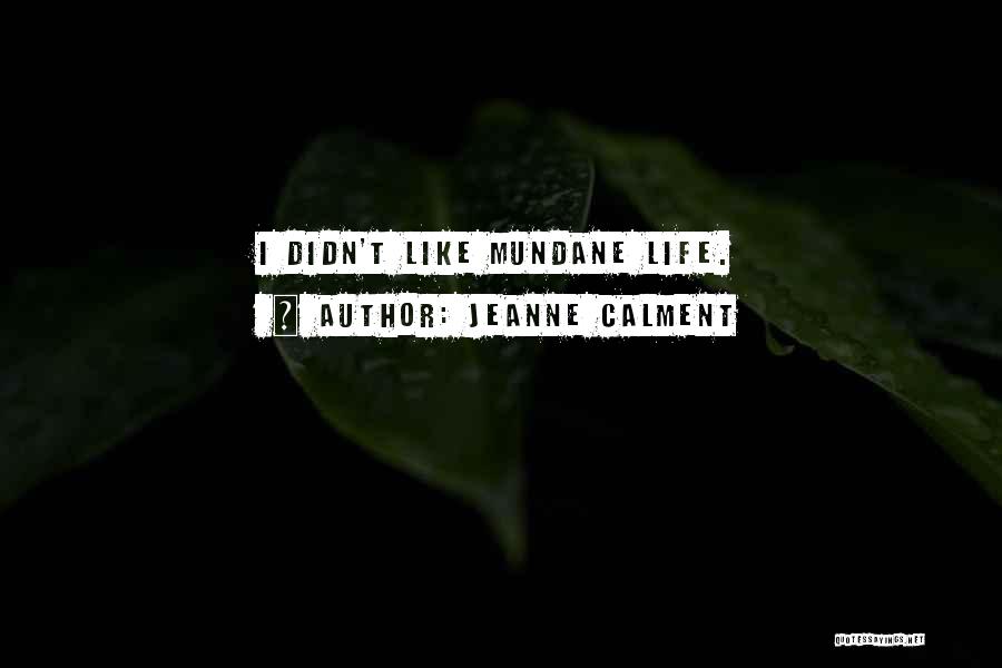Jeanne Calment Quotes: I Didn't Like Mundane Life.
