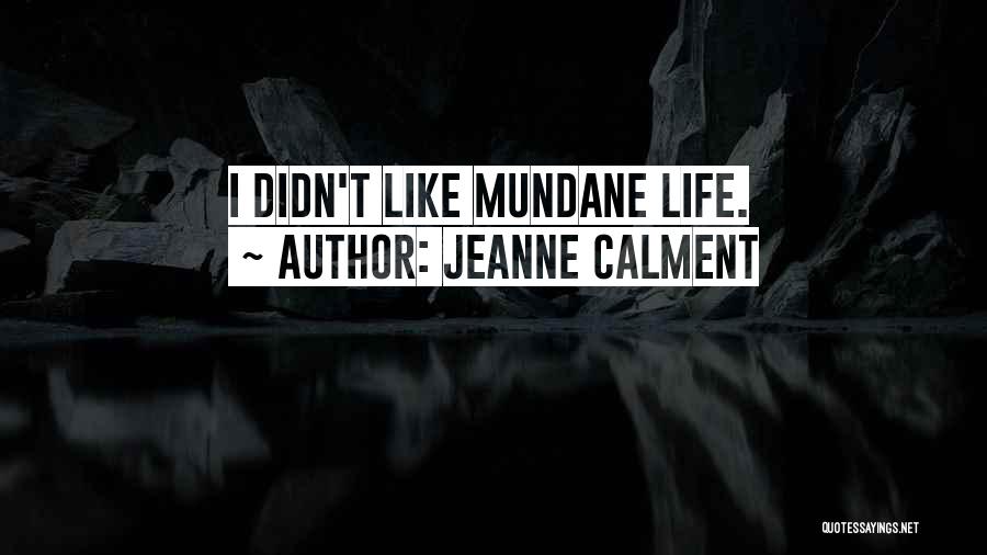 Jeanne Calment Quotes: I Didn't Like Mundane Life.