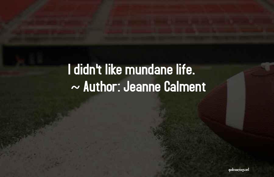 Jeanne Calment Quotes: I Didn't Like Mundane Life.