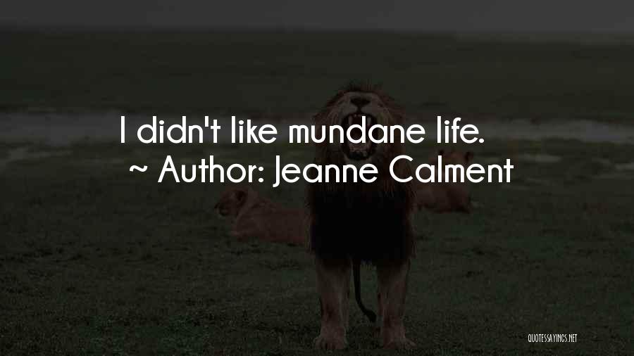 Jeanne Calment Quotes: I Didn't Like Mundane Life.