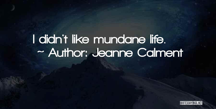Jeanne Calment Quotes: I Didn't Like Mundane Life.