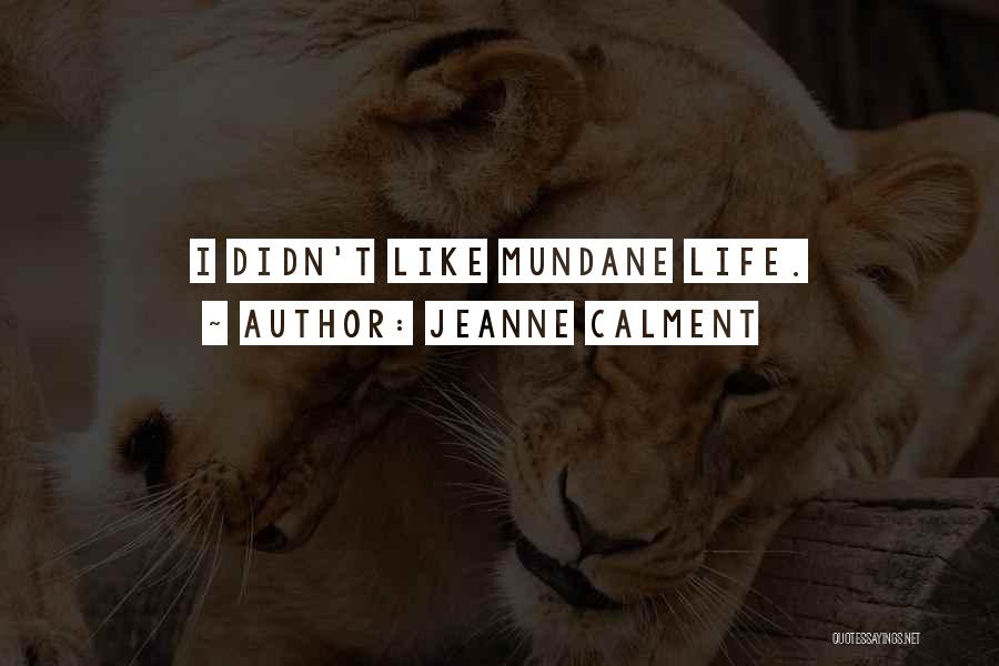 Jeanne Calment Quotes: I Didn't Like Mundane Life.