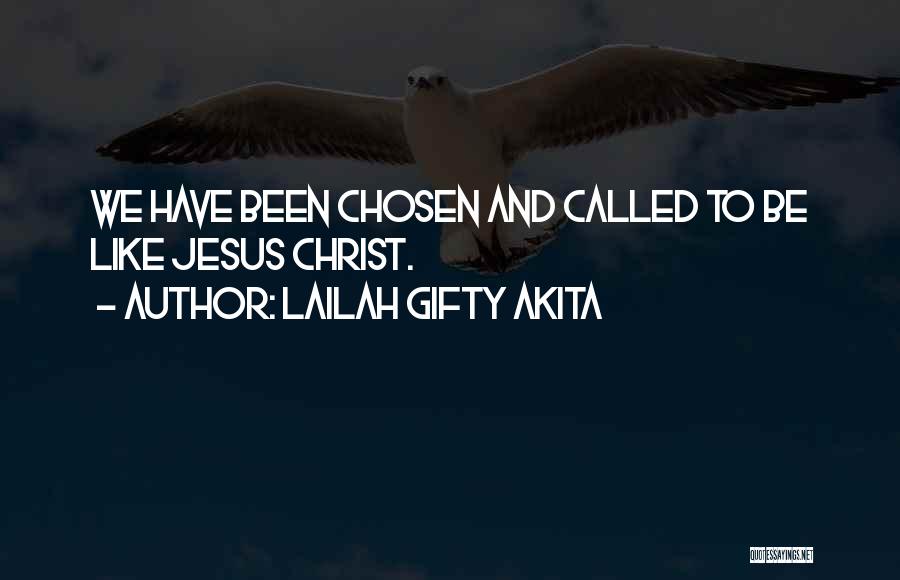 Lailah Gifty Akita Quotes: We Have Been Chosen And Called To Be Like Jesus Christ.