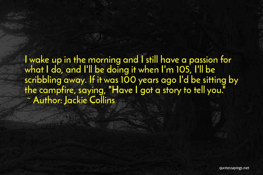 Jackie Collins Quotes: I Wake Up In The Morning And I Still Have A Passion For What I Do, And I'll Be Doing