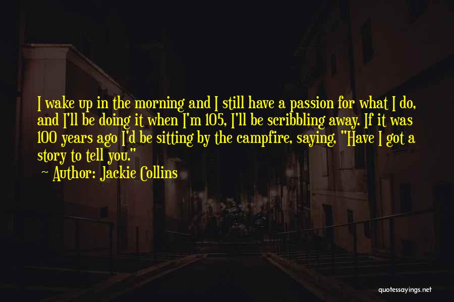 Jackie Collins Quotes: I Wake Up In The Morning And I Still Have A Passion For What I Do, And I'll Be Doing