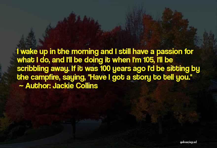 Jackie Collins Quotes: I Wake Up In The Morning And I Still Have A Passion For What I Do, And I'll Be Doing