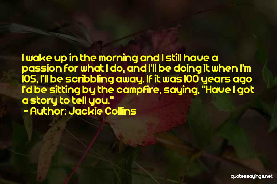 Jackie Collins Quotes: I Wake Up In The Morning And I Still Have A Passion For What I Do, And I'll Be Doing