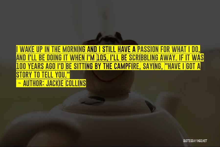 Jackie Collins Quotes: I Wake Up In The Morning And I Still Have A Passion For What I Do, And I'll Be Doing