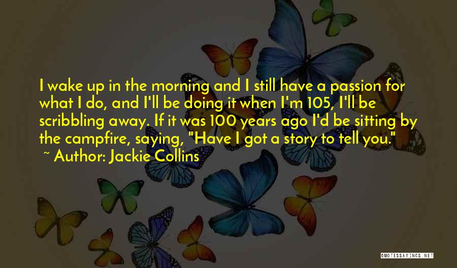 Jackie Collins Quotes: I Wake Up In The Morning And I Still Have A Passion For What I Do, And I'll Be Doing