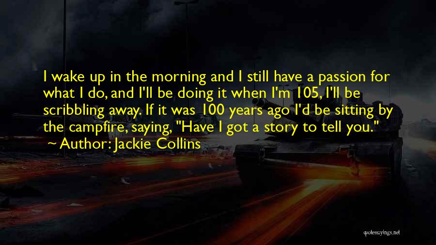 Jackie Collins Quotes: I Wake Up In The Morning And I Still Have A Passion For What I Do, And I'll Be Doing