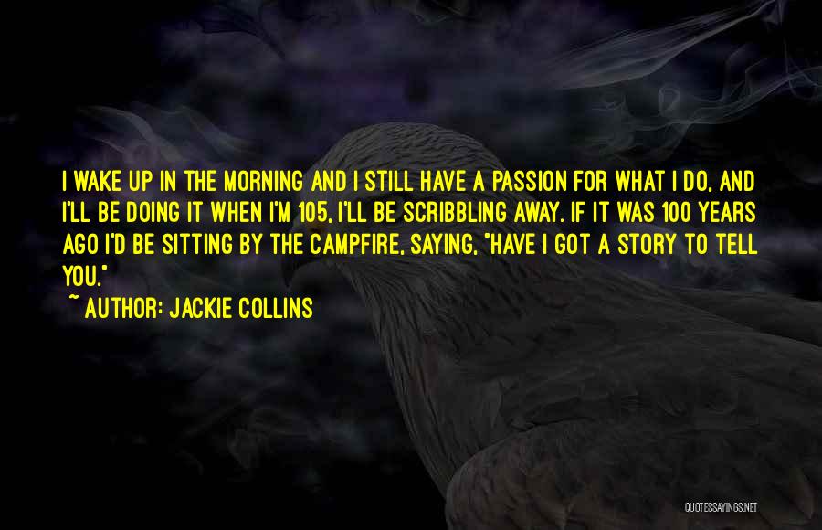 Jackie Collins Quotes: I Wake Up In The Morning And I Still Have A Passion For What I Do, And I'll Be Doing