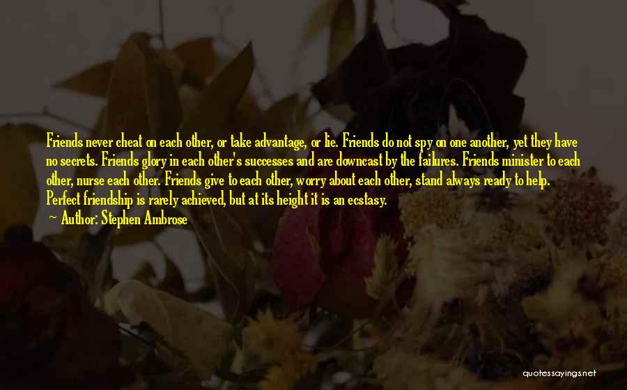 Stephen Ambrose Quotes: Friends Never Cheat On Each Other, Or Take Advantage, Or Lie. Friends Do Not Spy On One Another, Yet They