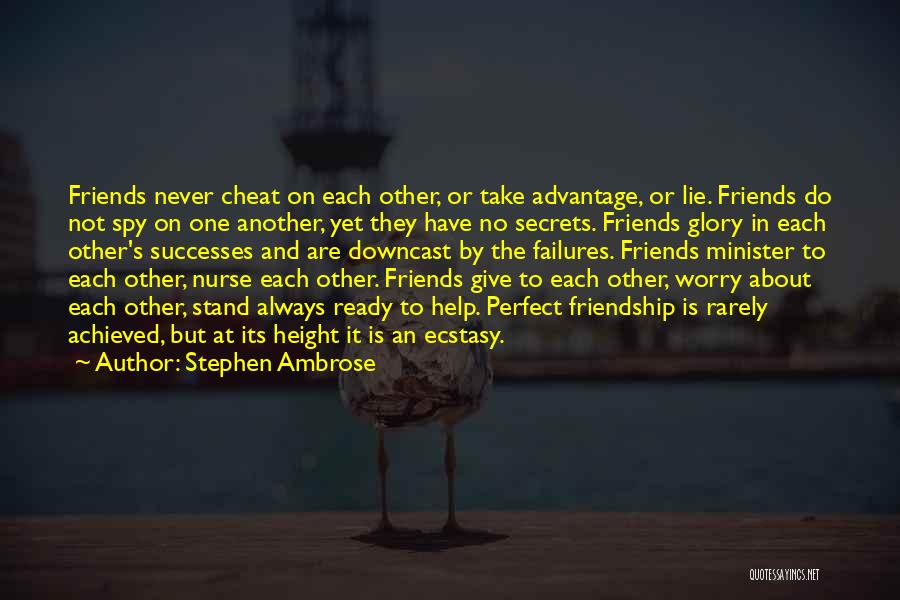 Stephen Ambrose Quotes: Friends Never Cheat On Each Other, Or Take Advantage, Or Lie. Friends Do Not Spy On One Another, Yet They