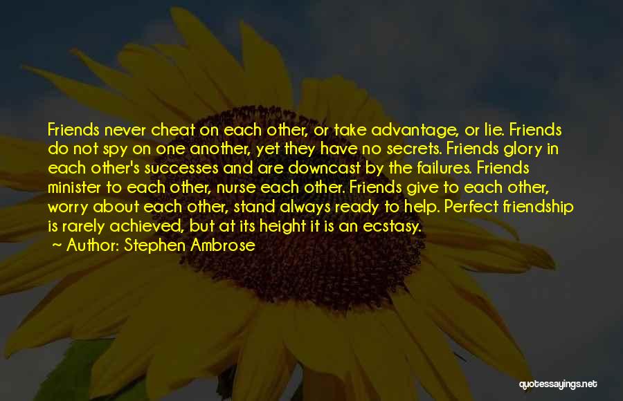 Stephen Ambrose Quotes: Friends Never Cheat On Each Other, Or Take Advantage, Or Lie. Friends Do Not Spy On One Another, Yet They