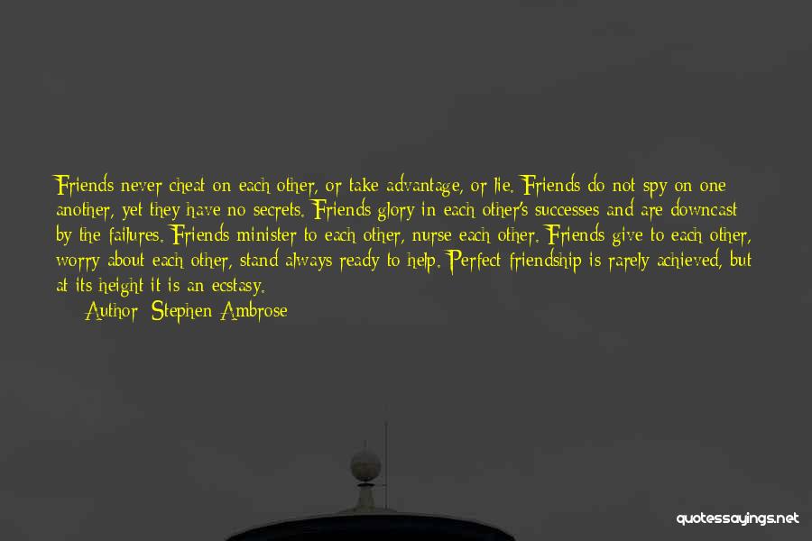 Stephen Ambrose Quotes: Friends Never Cheat On Each Other, Or Take Advantage, Or Lie. Friends Do Not Spy On One Another, Yet They