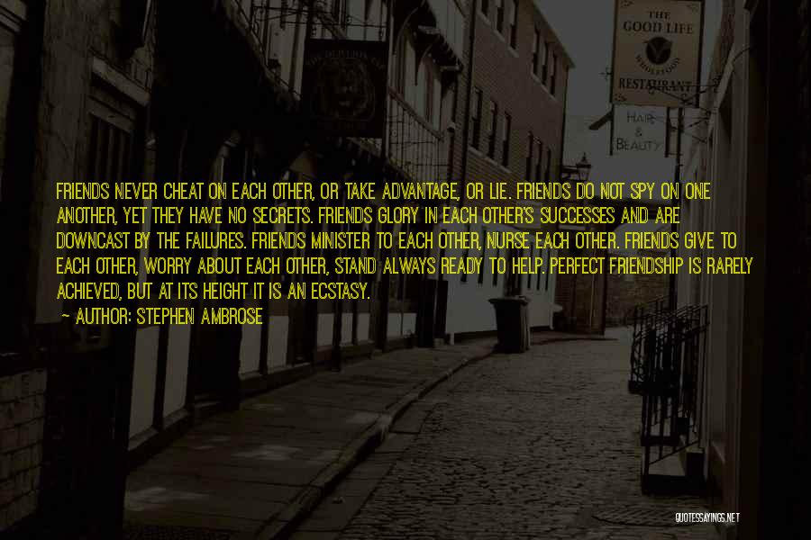 Stephen Ambrose Quotes: Friends Never Cheat On Each Other, Or Take Advantage, Or Lie. Friends Do Not Spy On One Another, Yet They