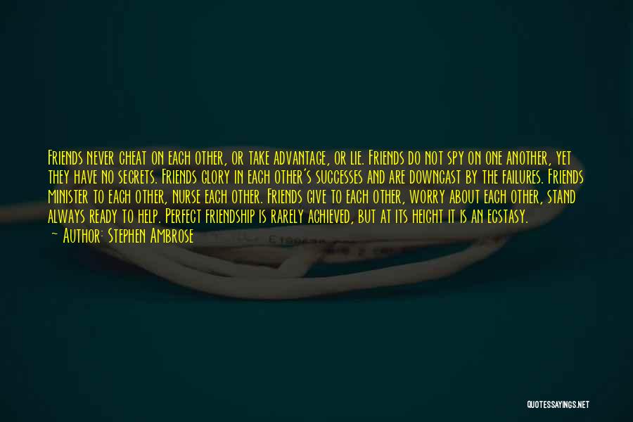 Stephen Ambrose Quotes: Friends Never Cheat On Each Other, Or Take Advantage, Or Lie. Friends Do Not Spy On One Another, Yet They