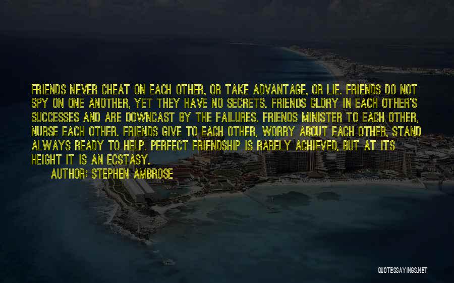 Stephen Ambrose Quotes: Friends Never Cheat On Each Other, Or Take Advantage, Or Lie. Friends Do Not Spy On One Another, Yet They