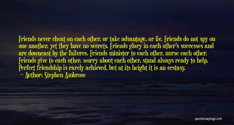 Stephen Ambrose Quotes: Friends Never Cheat On Each Other, Or Take Advantage, Or Lie. Friends Do Not Spy On One Another, Yet They