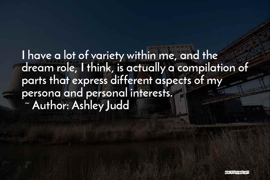 Ashley Judd Quotes: I Have A Lot Of Variety Within Me, And The Dream Role, I Think, Is Actually A Compilation Of Parts