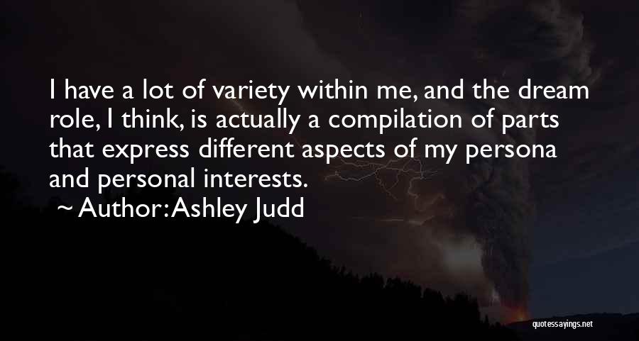 Ashley Judd Quotes: I Have A Lot Of Variety Within Me, And The Dream Role, I Think, Is Actually A Compilation Of Parts