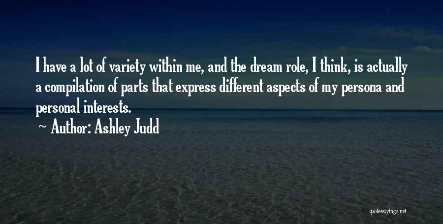 Ashley Judd Quotes: I Have A Lot Of Variety Within Me, And The Dream Role, I Think, Is Actually A Compilation Of Parts