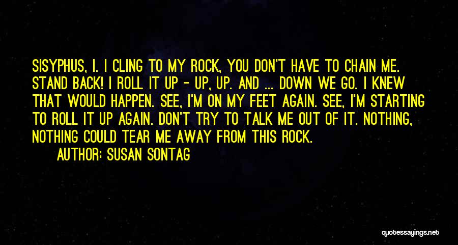 Susan Sontag Quotes: Sisyphus, I. I Cling To My Rock, You Don't Have To Chain Me. Stand Back! I Roll It Up -