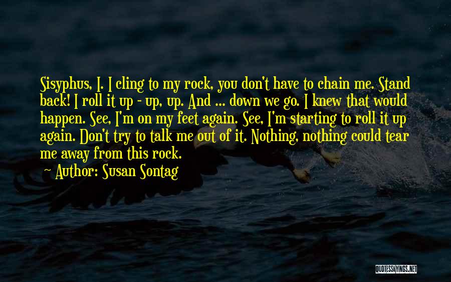 Susan Sontag Quotes: Sisyphus, I. I Cling To My Rock, You Don't Have To Chain Me. Stand Back! I Roll It Up -