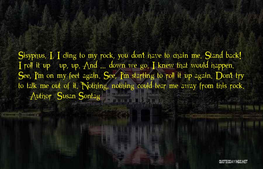 Susan Sontag Quotes: Sisyphus, I. I Cling To My Rock, You Don't Have To Chain Me. Stand Back! I Roll It Up -